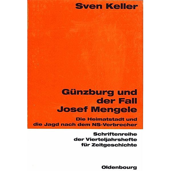 Günzburg und der Fall Josef Mengele / Schriftenreihe der Vierteljahrshefte für Zeitgeschichte Bd.87, Sven Keller