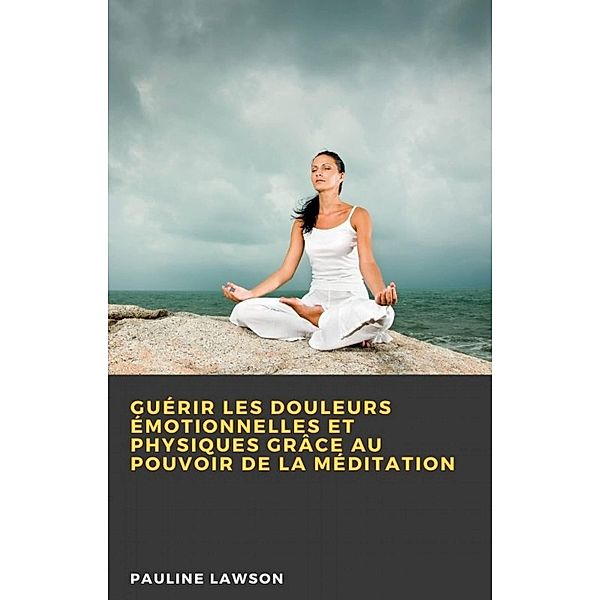 Guérir les douleurs émotionnelles et physiques grâce au pouvoir de la méditation, Pauline Lawson