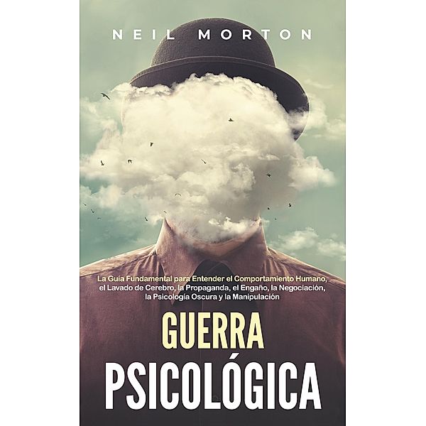 Guerra psicológica: La guía fundamental para entender el comportamiento humano, el lavado de cerebro, la propaganda, el engaño, la negociación, la psicología oscura y la manipulación, Neil Morton