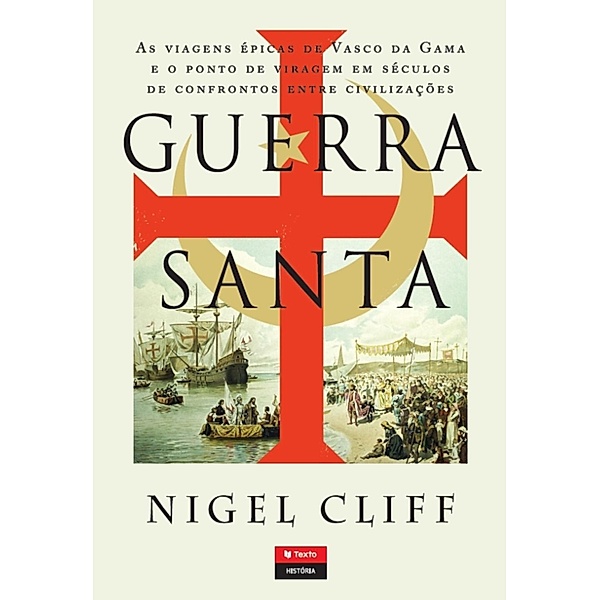 Guerra Santa - As Viagens Épicas de Vasco da Gama e o Ponto de Viragem em Séculos de Confrontos entre Civilizações, Nigel Cliff