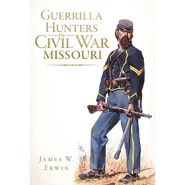 Guerrilla Hunters in Civil War Missouri, James W. Erwin