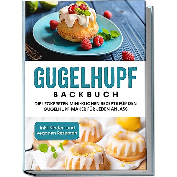 Gugelhupf Backbuch: Die leckersten Mini-Kuchen Rezepte für den Gugelhupf-Maker für jeden Anlass - inkl. Kinder- und veganen Rezepten, Charlotte Feldmann