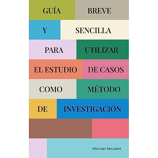 Guía breve y sencilla para utilizar el estudio de casos como método de investigación, Michael Neubert