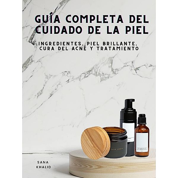 Guía Completa del Cuidado de la Piel, Sana Khalid