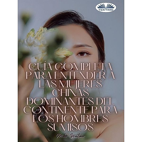 Guía Completa Para Entender A Las Mujeres Chinas Dominantes Del Continente Para Los Hombres Sumisos, Mike Watson