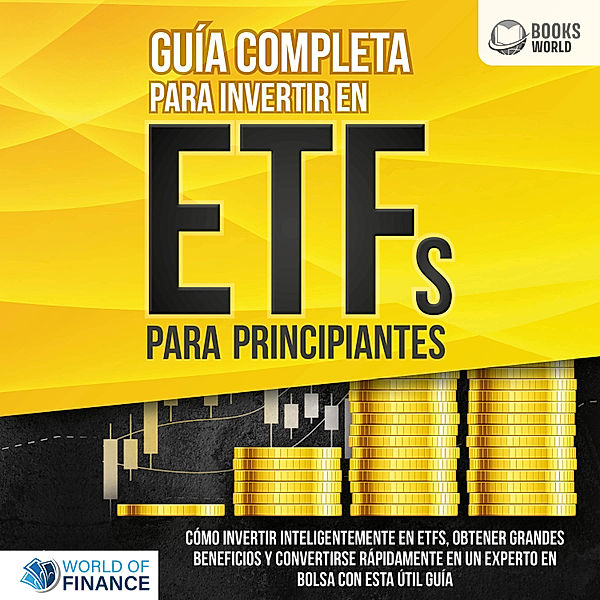 Guía completa para invertir en ETFs PARA PRINCIPIANTES: Cómo invertir inteligentemente en ETFs, obtener grandes beneficios y convertirse rápidamente en un experto en bolsa con esta útil guía, World of Finance