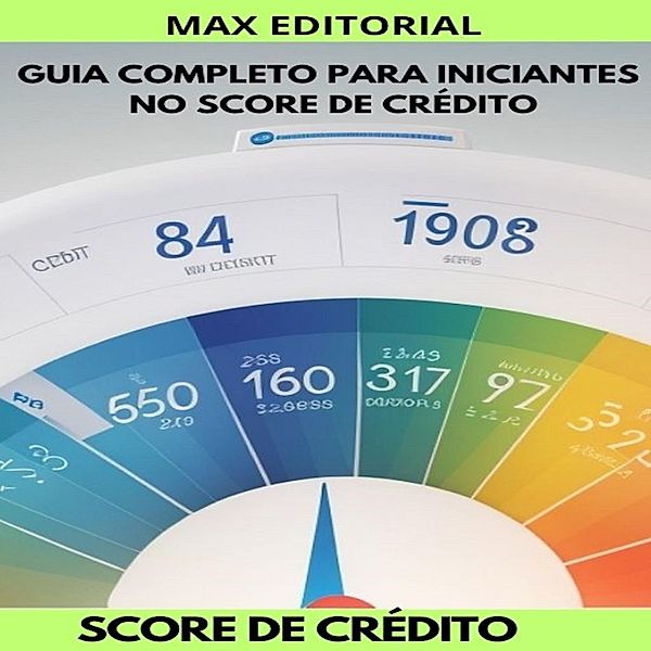 Guia Completo para Iniciantes no Score de Crédito / SCORE DE CRÉDITO ALTO Bd.1, Max Editorial