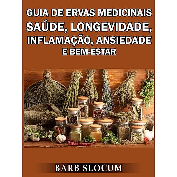 Guia de Ervas Medicinais: Saude, Longevidade, Inflamacao, Ansiedade e Bem-Estar / Babelcube Inc., Barb Slocum