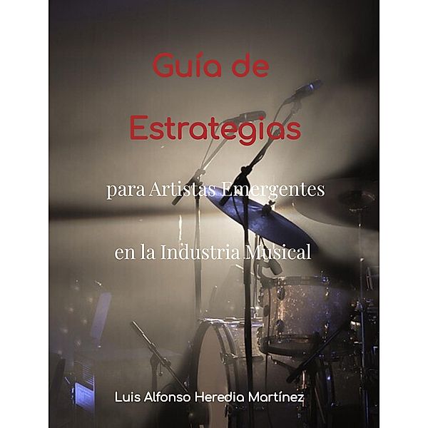Guía de Estrategias para Artistas Emergentes en la Industria Musical, Luis Alfonso Heredia Martínez