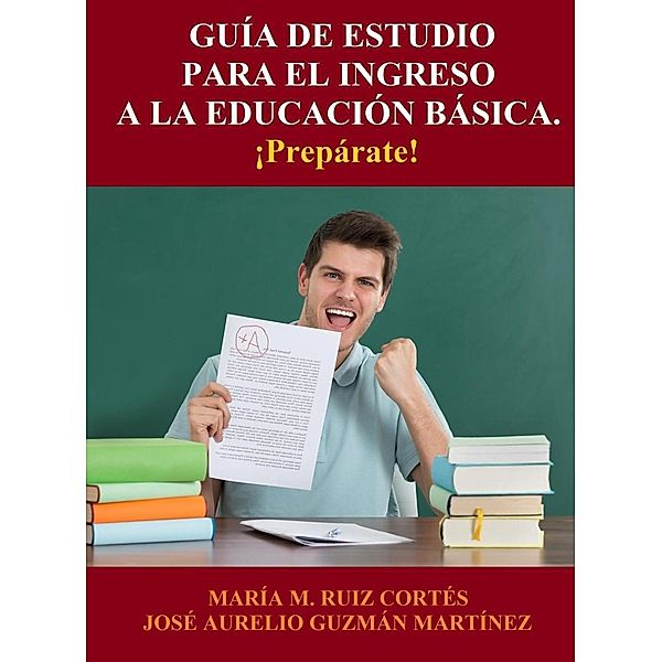 Guía de Estudio para el Ingreso a la Educación Básica, Jose Aurelio Guzman Martinez, María M. Ruiz Cortés