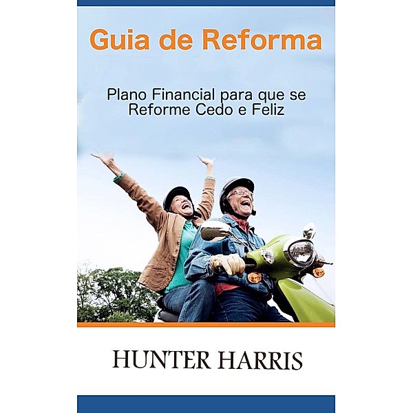 Guia de Reforma - Plano Financial para que se Reforme Cedo e Feliz, Hunter Harris