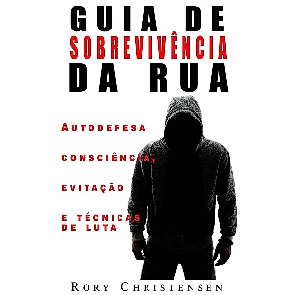 Guia de Sobrevivência nas Ruas: Noções de Autodefesa, Fuga e Técnicas de Combate, Rory Christensen