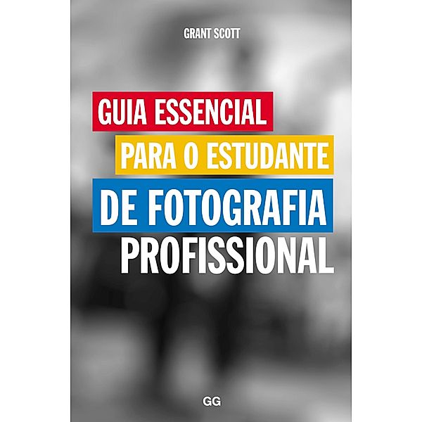 Guia essencial para o estudante de fotografia profissional, Grant Scott