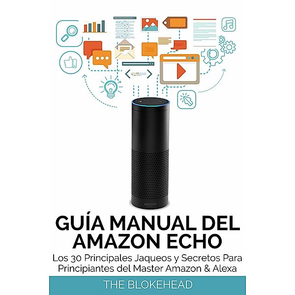 Guia Manual del Amazon Echo : Los 30 Principales Jaqueos y Secretos Para Principiantes del  Master Amazon & Alexa, The Blokehead