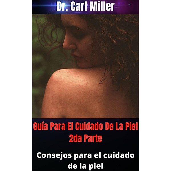 Guía Para El Cuidado De La Piel 2da Parte: Consejos para el cuidado de la piel, Carl Miller