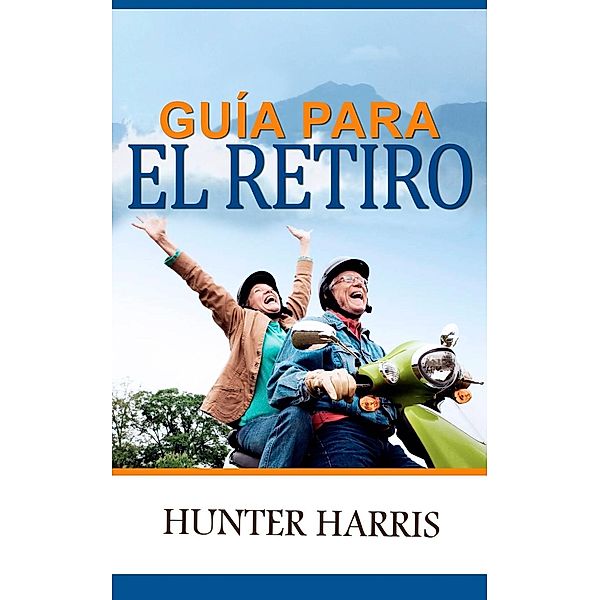 Guía para el retiro: Planeación financiera para ayudarle a jubilarse anticipadamente y feliz, Hunter Harris