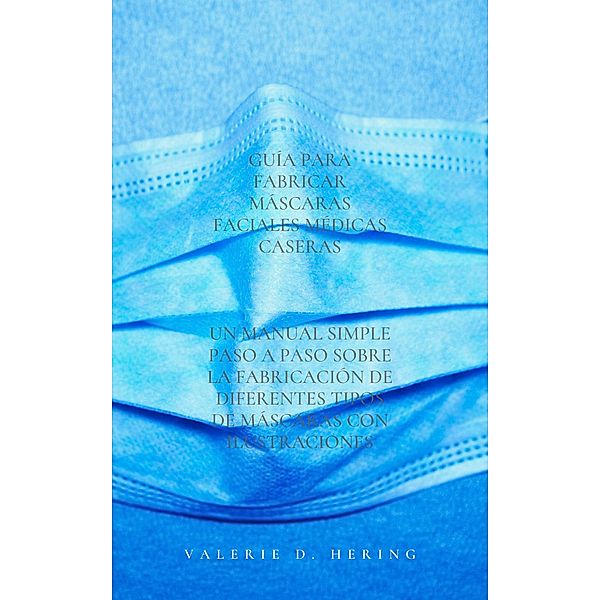 Guía para fabricar máscaras faciales médicas caseras, Valerie D. Hering