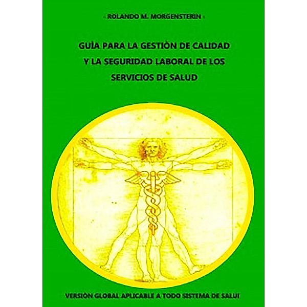 GUÍA PARA LA GESTIÓN DE CALIDAD Y LA SEGURIDAD LABORAL DE LOS SERVICIOS DE SALUD: Versión global aplicable a todo sistema de salud, Rolando M. Morgensterin