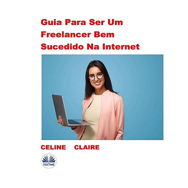 Guia Para Ser Um Freelancer Bem Sucedido Na Internet, Celine Claire