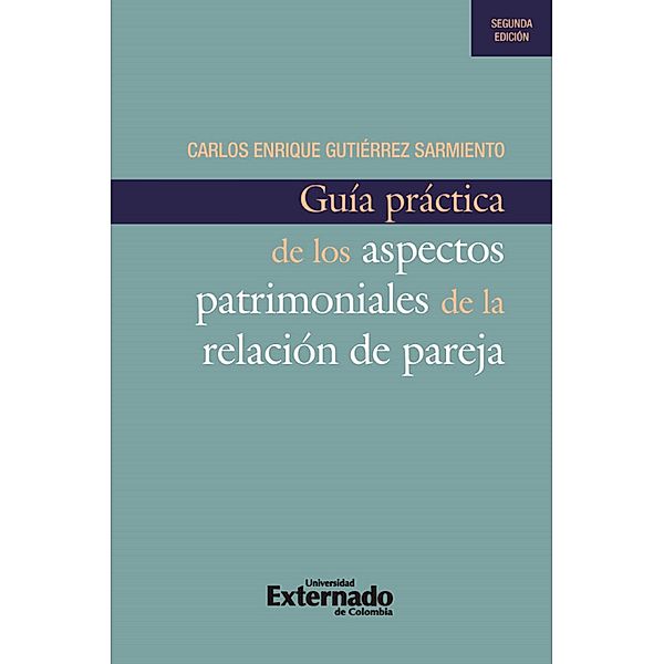 Guía práctica de los aspectos patrimoniales de la relación de pareja, 2a edición, Carlos Enrique Gutiérrez Sarmiento