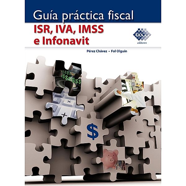 Guía Práctica Fiscal. ISR, IVA, IMSS e Infonavit 2018, José Pérez Chávez, Raymundo Fol Olguín