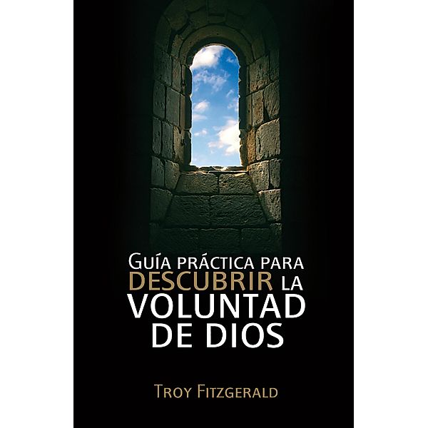 Guía práctica para descubrir la voluntad de Dios, Troy Fitzgerald