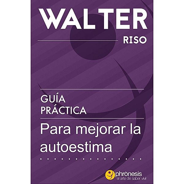 Guía práctica para mejorar la autoestima (Guías prácticas de Walter Riso, #2) / Guías prácticas de Walter Riso, Walter Riso