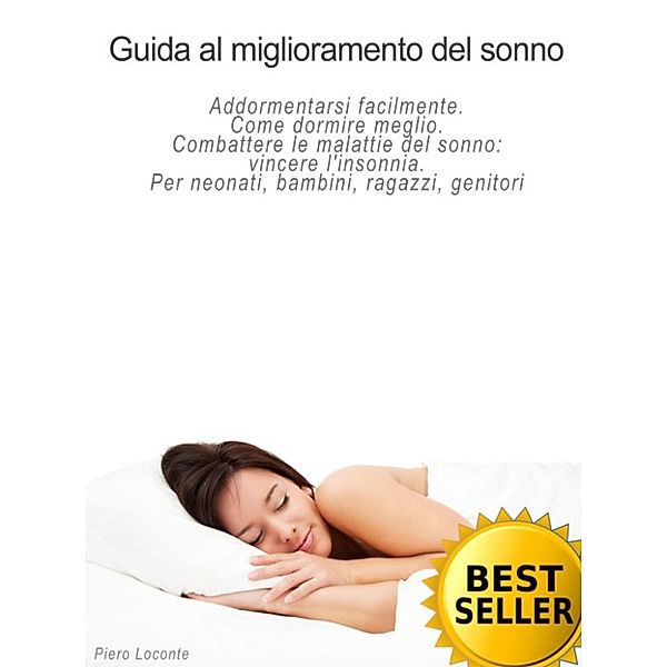 Guida al miglioramento del sonno. Addormentarsi facilmente. Come dormire meglio. Combattere le malattie del sonno: vincere l'insonnia. Per neonati, bambini, ragazzi, genitori, Piero Loconte