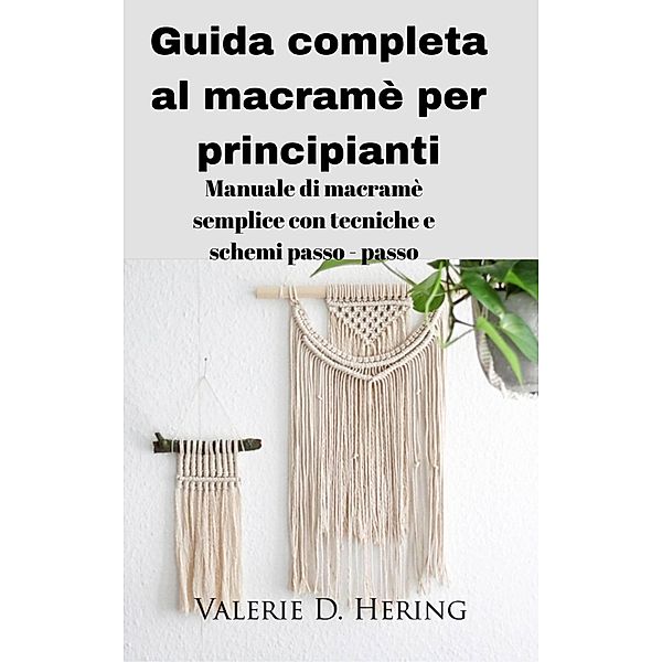 Guida completa al macramè per principianti, Valerie D. Hering