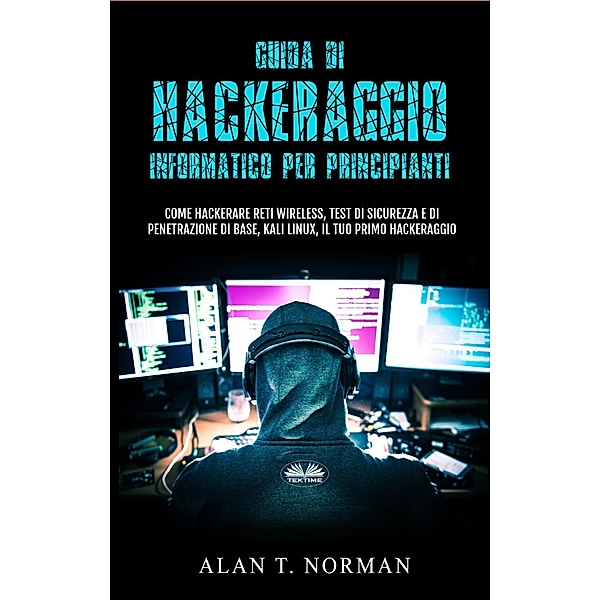 Guida Di Hackeraggio Informatico Per Principianti, Alan T. Norman