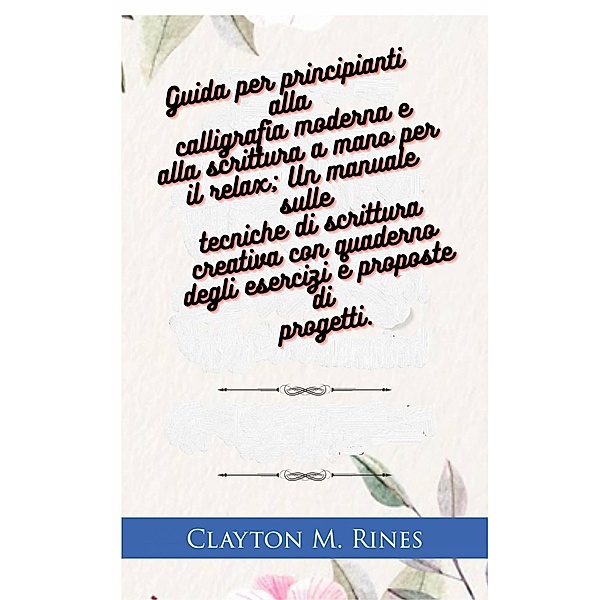 Guida per principianti alla calligrafia moderna e alla scrittura a mano per il relax, Clayton M. Rines