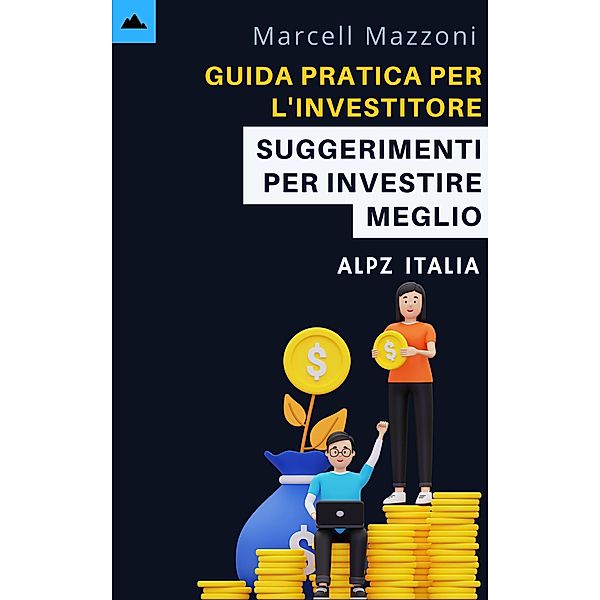 Guida Pratica Per L'investitore Principiante - Suggerimenti Per Investire Meglio, Alpz Italia, Marcell Mazzoni