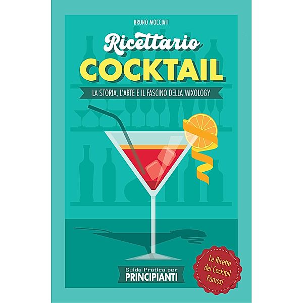 Guida Pratica per Principianti - Ricettario Cocktail: la Storia, l'Arte e il Fascino della Mixology . Le Ricette dei Cocktail Famosi (Cocktail e Mixology) / Cocktail e Mixology, Bruno Mocciati