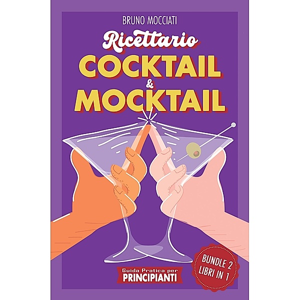 Guida Pratica per Principianti - Ricettario Cocktail & Mocktail - 2 Libri in 1 (Cocktail e Mixology) / Cocktail e Mixology, Bruno Mocciati