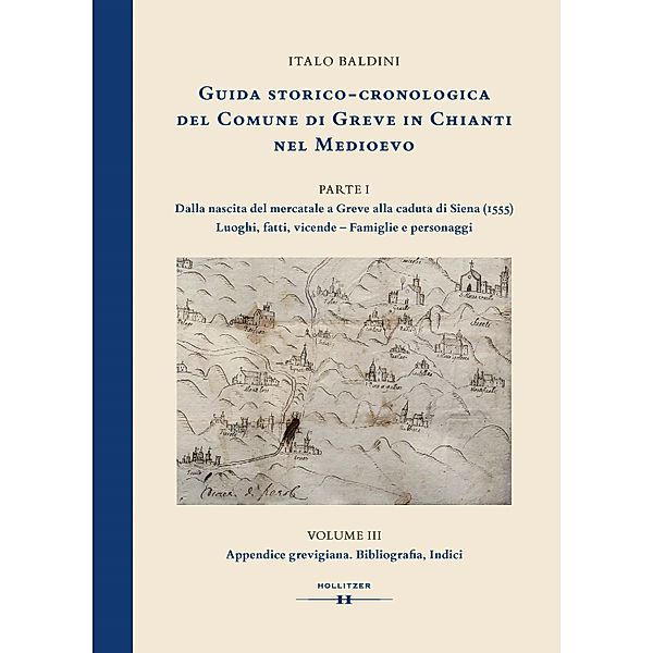 GUIDA STORICO-CRONOLOGICA DEL COMUNE DI GREVE IN CHIANTI NEL MEDIOEVO. PARTE I: Dalla nascita del mercatale a Greve alla caduta di Siena (1555). Luoghi, fatti, vicende - Famiglie e personaggi, Italo Baldini