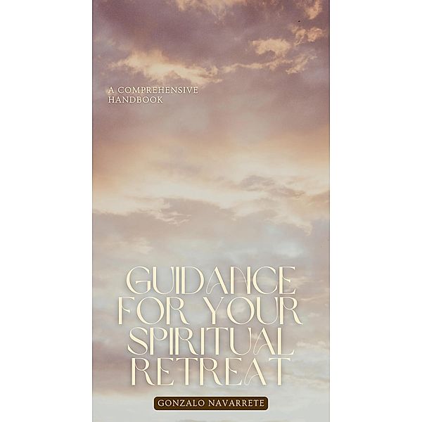 Guidance for Your Spiritual Retreat: A Comprehensive Handbook. (Self-Help, #1) / Self-Help, Gonzalo Navarrete