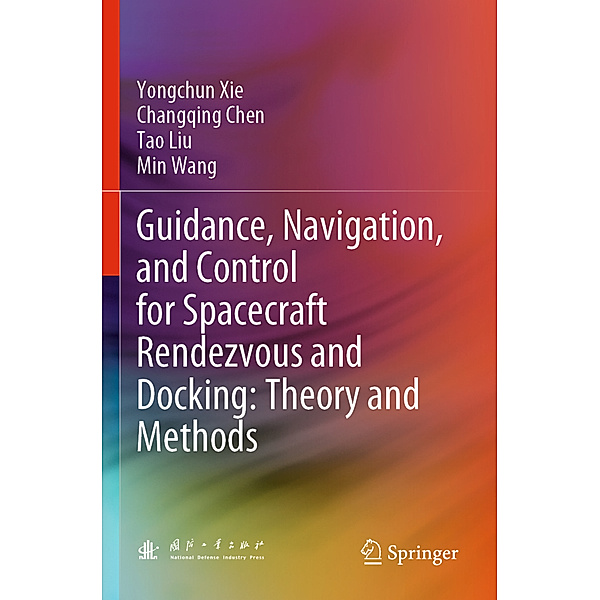 Guidance, Navigation, and Control for Spacecraft Rendezvous and Docking: Theory and Methods, Yongchun Xie, Changqing Chen, Tao Liu, Min Wang