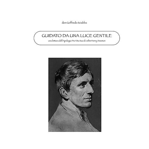 Guidato da una luce gentile. Una lettura dell'Apologia Pro Vita Sua di Newman., don Goffredo Sciubba