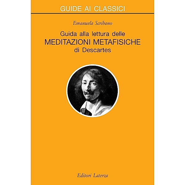 Guide ai classici: Guida alla lettura delle «Meditazioni metafisiche» di Descartes, Emanuela Scribano