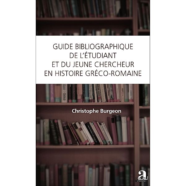 Guide bibliographique de l'etudiant et du jeune chercheur en histoire greco-romaine, Burgeon Christophe Burgeon