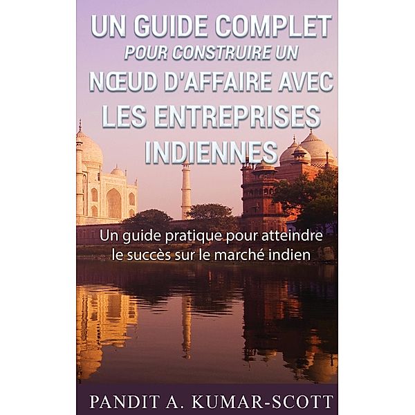 Guide complet pour construire un noeud d'affaire avec les entreprises indiennes, Pandit A. Kumar-Scott