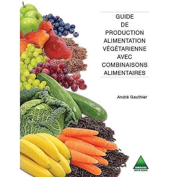 Guide de production alimentation vegetarienne avec combinaisons alimentaires, Gauthier Andre Gauthier