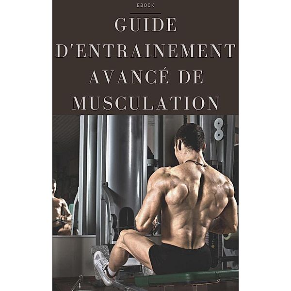 Guide d'entrainement avancé de musculation (Sport) / Sport, Frédéric Gomes