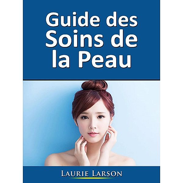 Guide des Soins de la Peau, Laurie Larson