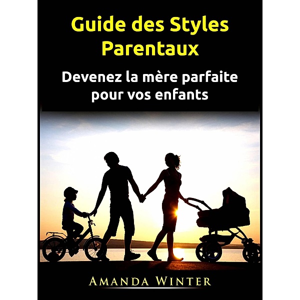 Guide des Styles Parentaux (FAMILLE ET RELATIONS / Parentalité / Maternité) / FAMILLE ET RELATIONS / Parentalité / Maternité, Amanda Winter