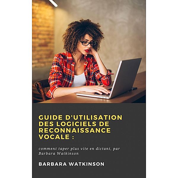 Guide d'utilisation des logiciels de reconnaissance vocale:, Barbara Watkinson