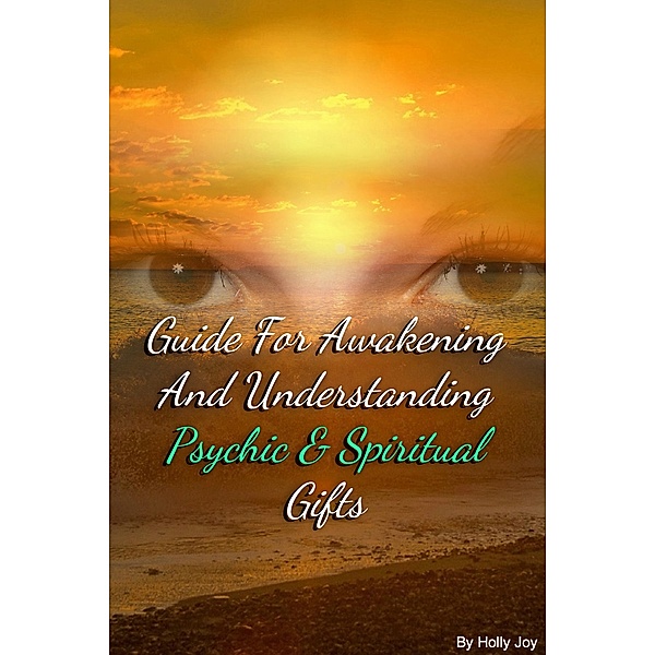 Guide For Awakening and Understanding Psychic & Spiritual Gifts, Holly Joy
