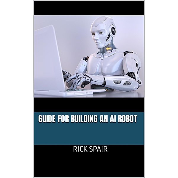 Guide for Building an AI Robot, Rick Spair