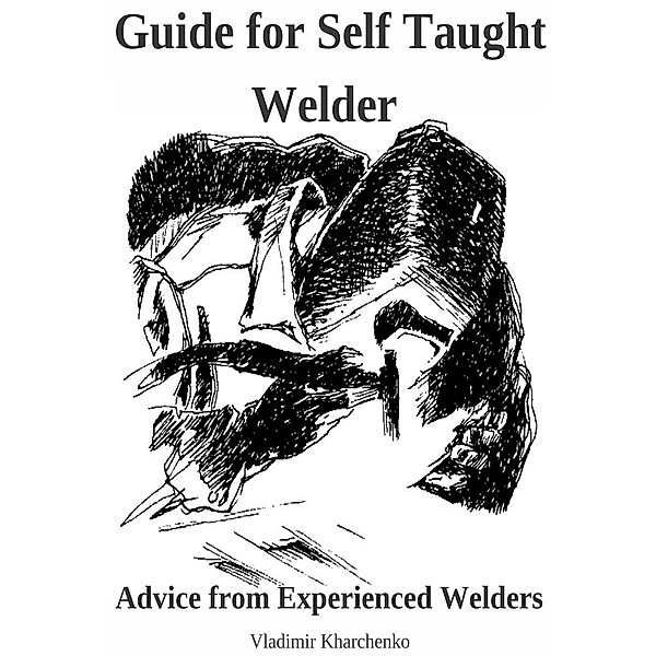 Guide for Self Taught Welder. Advice from Experienced Welders., Vladimir Kharchenko