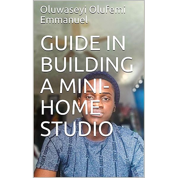 GUIDE IN BUILDING A MINI-HOME STUDIO, Oluwaseyi Olufemi Emmanuel